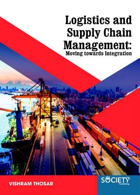 Logistics and Supply Chain Management: Moving Towards Integration - Thosar, Vishram