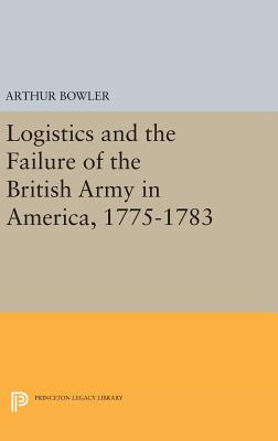 Logistics and the Failure of the British Army in America, 1775-1783 - Bowler, Arthur R