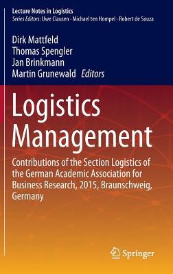 Logistics Management: Contributions of the Section Logistics of the German Academic Association for Business Research, 2015, Braunschweig, Germany - Mattfeld, Dirk (Editor), and Spengler, Thomas (Editor), and Brinkmann, Jan (Editor)