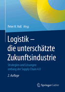Logistik - Die Untersch?tzte Zukunftsindustrie: Strategien Und Lsungen Entlang Der Supply Chain 4.0