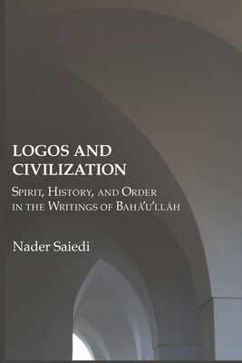Logos and Civilization: Spirit, History, and Order in the Writings of Bah'u'llh - Saiedi, Nader
