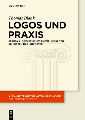 Logos Und PRAXIS: Sparta ALS Politisches Exemplum in Den Schriften Des Isokrates - Blank, Thomas