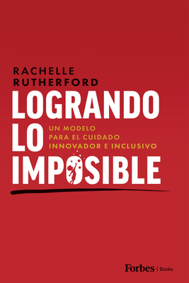 Logrando Lo Imposible: Un Modelo Para El Cuidado Innovador E Inclusivo - Rutherford, Rachelle