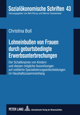 Lohneinbuen Von Frauen Durch Geburtsbedingte Erwerbsunterbrechungen: Der Schattenpreis Von Kindern Und Dessen Moegliche Auswirkungen Auf Weibliche Spezialisierungsentscheidungen Im Haushaltszusammenhang- Eine Quantitative Analyse Auf Basis Von Soep-Daten - Rrup, Bert (Editor), and Boll, Christina