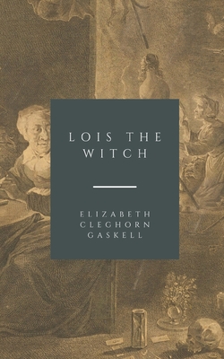 Lois the Witch - Gaskell, Elizabeth Cleghorn