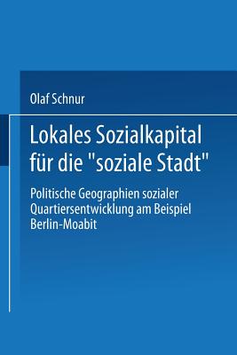 Lokales Sozialkapital Fur Die "Soziale Stadt": Politische Geographien Sozialer Quartiersentwicklung Am Beispiel Berlin-Moabit - Schnur, Olaf