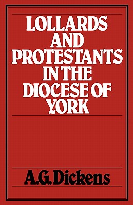 Lollards and Protestants in the Diocese of York - Dickens, A G