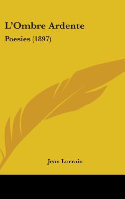 L'Ombre Ardente: Poesies (1897) - Lorrain, Jean