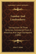 London And Londonderry: Transactions Of Three Centuries, Considered From A Historical And Legal Standpoint (1890)