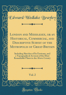 London and Middlesex, or an Historical, Commercial, and Descriptive Survey of the Metropolis of Great-Britain, Vol. 2: Including Sketches of Its Environs, and a Topographical Account of the Most Remarkable Places in the Above County (Classic Reprint)