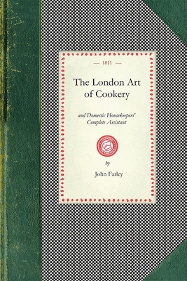 London Art of Cookery: Uniting the Principles of Elegance, Taste, and Economy: And Adapted to the Use of Servants, and Families of Every Desc - Farley, John, Professor