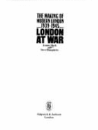 London at war : the making of modern London, 1939-1945 - Mack, Joanna, and Humphries, Steve, and London Weekend Television, ltd