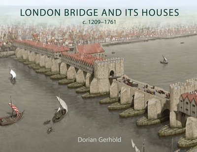 London Bridge and its Houses, c. 1209-1761 - Gerhold, Dorian