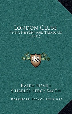 London Clubs: Their History And Treasures (1911) - Nevill, Ralph, and Smith, Charles Percy