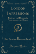 London Impressions: Etchings and Pictures in Photogravure, and Essays (Classic Reprint)