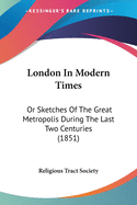 London In Modern Times: Or Sketches Of The Great Metropolis During The Last Two Centuries (1851)