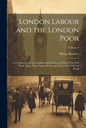 London Labour and the London Poor: A Cyclopaedia of the Condition and Earnings of Those That Will Work, Those That Cannot Work, and Those That Will Not Work; Volume 1