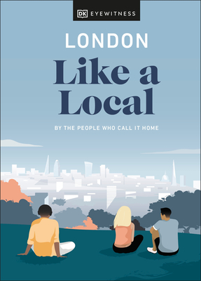 London Like a Local: By the People Who Call It Home - DK Eyewitness, and Pass, Olivia, and Derrick, Florence