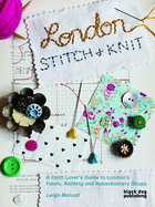 London Stitch and Knit: A Craft Lover's Guide to London's Fabric, Knitting and Haberdashery Shops