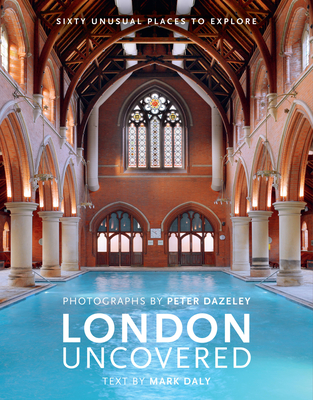 London Uncovered (New Edition): More than Sixty Unusual Places to Explore - Dazeley, Peter (Photographer), and Daly, Mark