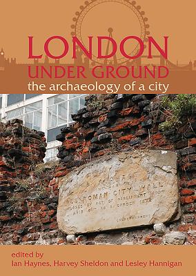 London Under Ground: The Archaeology of a City - Sheldon, H., and Hannigan, Lesley, and Haynes, Ian