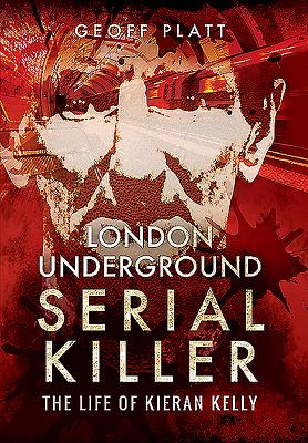 London Underground Serial Killer: The Life of Kieran Kelly - Platt, Geoff