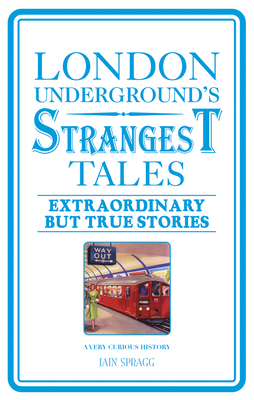 London Underground's Strangest Tales: Extraordinary but True Stories - Spragg, Iain