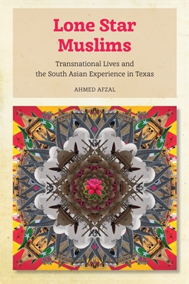 Lone Star Muslims: Transnational Lives and the South Asian Experience in Texas - Afzal, Ahmed