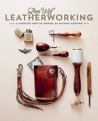 Lone Wolf Leatherworking: A Complete How-To Manual - Gartner, Michael