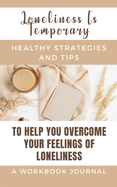 Loneliness Is Temporary - Healthy Strategies And Tips To Help You Overcome Your Feelings Of Loneliness A Workbook: Journal