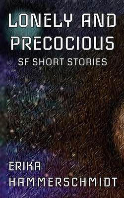 Lonely and Precocious: SF Short Stories - Hammerschmidt, Erika