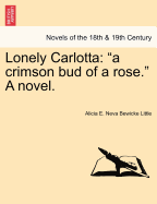 Lonely Carlotta: A Crimson Bud of a Rose. a Novel.