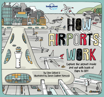 Lonely Planet Kids How Airports Work 1 - Cornell, Tom, and Gifford, Clive, and Hancock, James Gulliver (Illustrator)