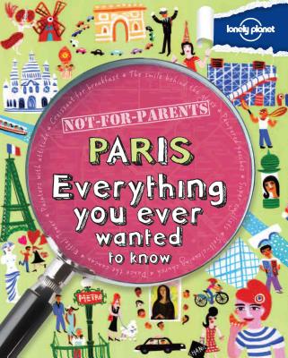 Lonely Planet Not-For-Parents Paris: Everything You Ever Wanted to Know - Lonely Planet