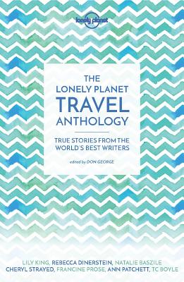 Lonely Planet The Lonely Planet Travel Anthology: True stories from the world's best writers - Lonely Planet, and Boyle, TC, and DeRoche, Torre