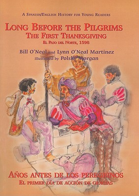 Long Before the Pilgrims/Anos Antes de Los Peregrinos: The First Thanksgiving, El Paso del Norte, 1598/El Primer Dia de Accion de Gracias, El Paso del - O'Neal, Bill, and Martinez, Lynn O'Neal