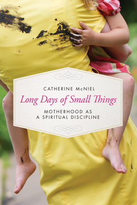 Long Days of Small Things: Motherhood as a Spiritual Discipline - McNiel, Catherine