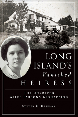 Long Island's Vanished Heiress: The Unsolved Alice Parsons Kidnapping - Drielak, Steven C