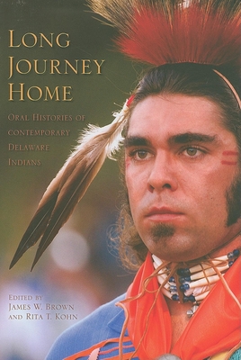 Long Journey Home: Oral Histories of Contemporary Delaware Indians - Brown, James W (Editor), and Kohn, Rita T (Editor)