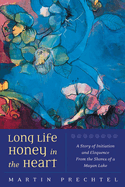 Long Life, Honey in the Heart: A Story of Initiation and Eloquence from the Shores of a Mayan Lake