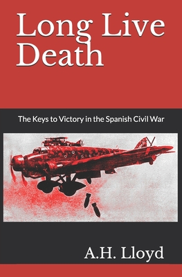 Long Live Death: The Keys to Victory in the Spanish Civil War - Lloyd, A H