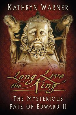 Long Live the King: The Mysterious Fate of Edward II - Warner, Kathryn