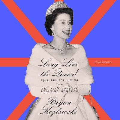 Long Live the Queen!: 23 Rules for Living from Britain's Longest-Reigning Monarch - Kozlowski, Bryan, and Heyborne, Kirby (Read by)