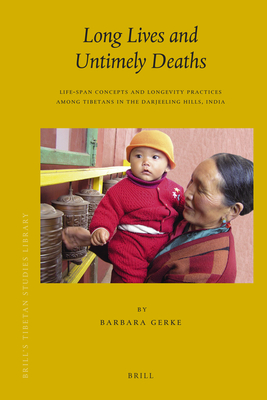Long Lives and Untimely Deaths: Life-Span Concepts and Longevity Practices Among Tibetans in the Darjeeling Hills, India - Gerke, Barbara