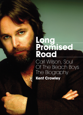 Long Promised Road: Carl Wilson, Soul of the Beach Boys  The Biography - Crowley, Kent