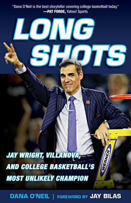 Long Shots: Jay Wright, Villanova, and College Basketball's Most Unlikely Champion - Bilas, Jay (Foreword by), and O'Neil, Dana