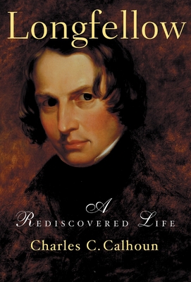 Longfellow: A Rediscovered Life - Calhoun, Charles C