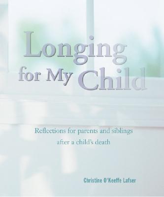 Longing for My Child: Reflections for Parents and Siblings After a Child's Death - Lafser, Christine O' Keeffe