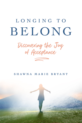 Longing to Belong: Discovering the Joy of Acceptance - Bryant, Shawna M