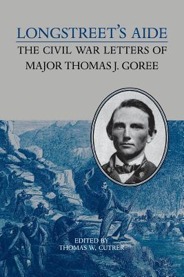 Longstreet's Aide: The Civil War Letters of Major Thomas J Goree - Cutrer, Thomas W (Editor)